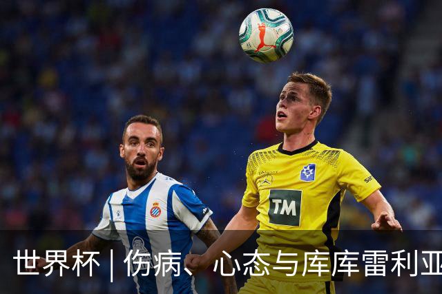 世界杯 | 伤病、心态与库库雷利亚——西班牙队赛前的三个关键词