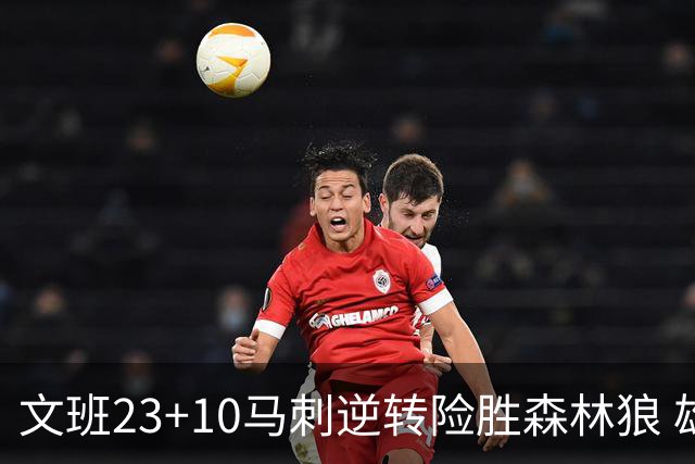 文班23+10马刺逆转险胜森林狼 雄鹿大胜鹈鹕